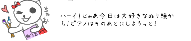 ハーイ！じゃあ今日は大好きなぬり絵から！ピアノはそのあとにしようっと！