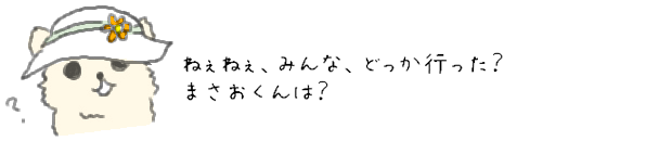 ねぇねぇ、みんな、どっか行った？まさおくんは？