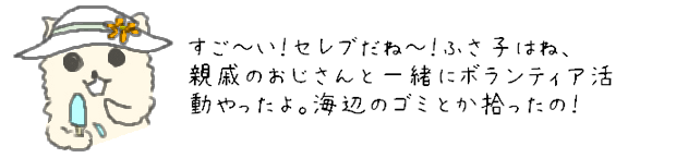 すご～い！セレブだね～！ふさこはね、親戚のおじさんと一緒にボランティア活動やったよ。海辺のゴミとか拾ったの！