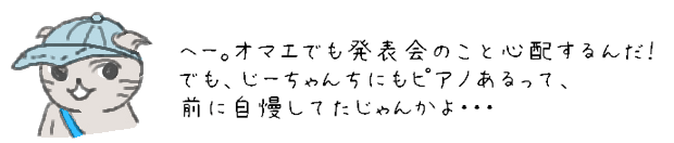 へー。オマエでも発表会のこと心配するんだ！でも、じーちゃんにもピアノがあるって、前に自慢してたじゃんかよ・・・