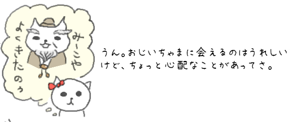 うん。おじいちゃまに会えるのはうれしいけど、ちょっと心配なことがあってさ。