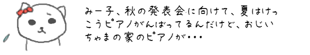 みー子、秋の発表会に向けて、夏はけっこうピアノがんばってるんだけど、おじいちゃまの家のピアノが・・・