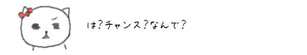 は？チャンス？なんで？