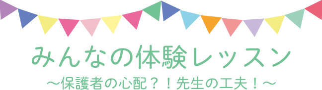 みんなの体験レッスン　～保護者の心配？！先生の工夫！～