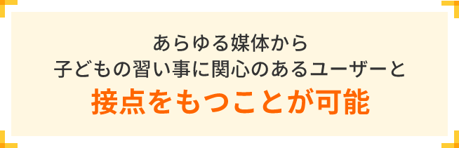 あらゆる媒体から子どもの習い事に関心のあるユーザーと接点をもつことが可能